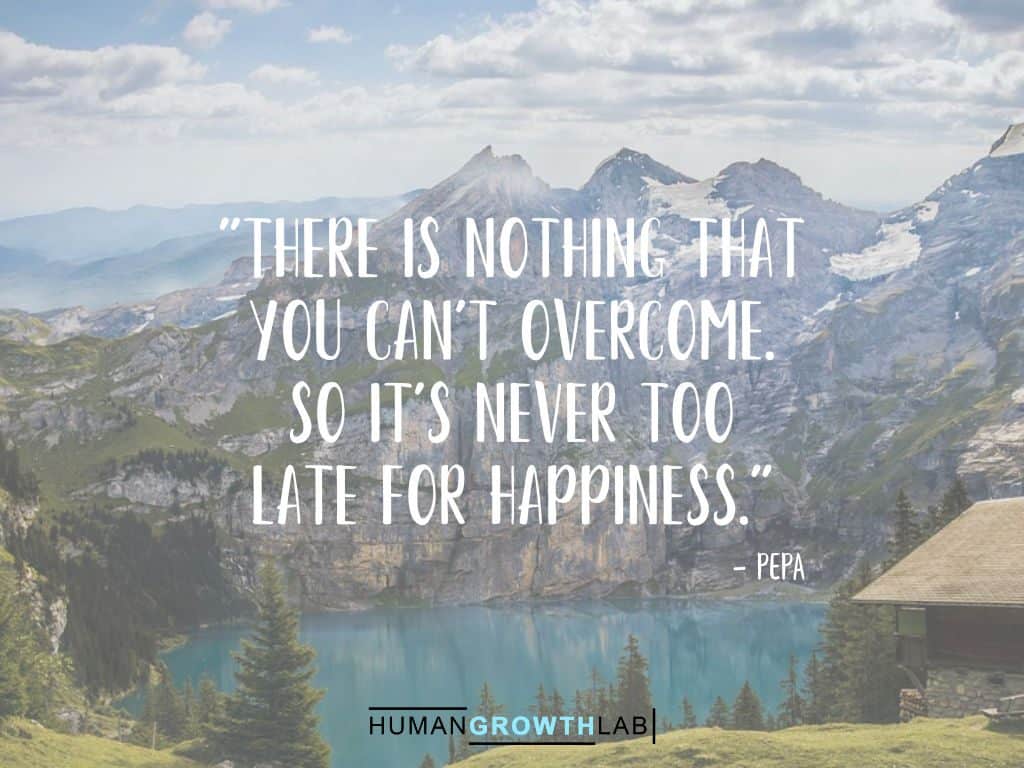 Pepa quote on it never being too late - "There is nothing that
you can't overcome.
So it's never too
late for happiness."