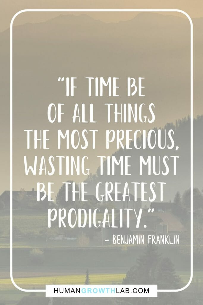 Benjamin Franklin quote on wasting time - “If time be
of all things
the most precious,
wasting time must
be the greatest
prodigality.”