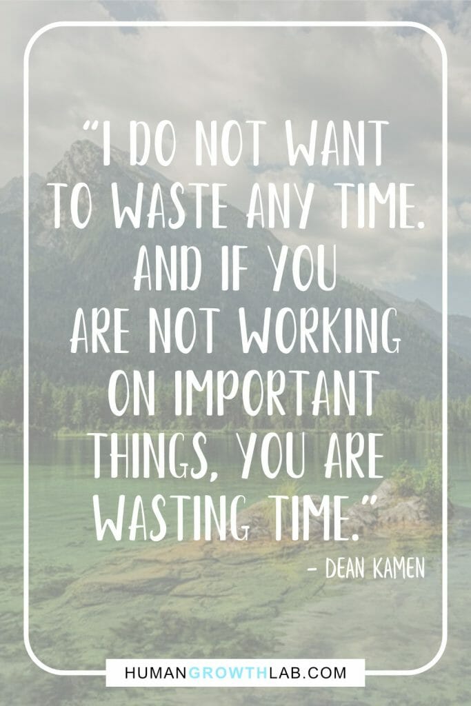 Dean Kamen quote on wasting life - “I do not want
to waste any time.
And if you
are not working
on important
things, you are
wasting time.”