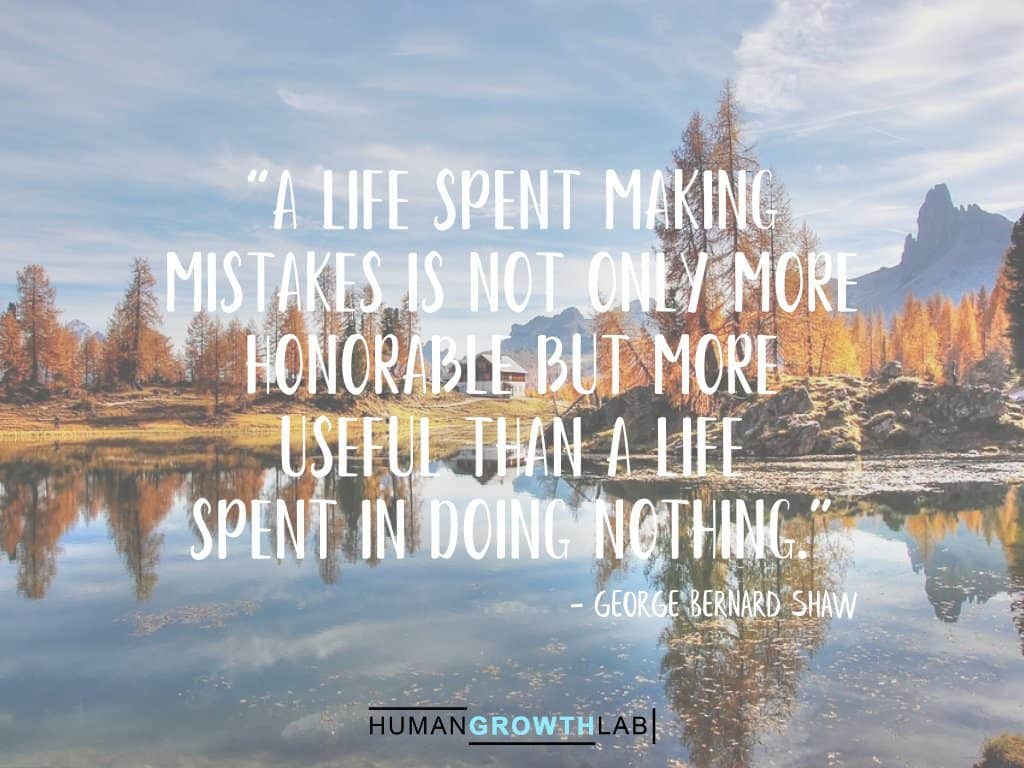 George Bernard Shaw quote on failure - “A life spent making
mistakes is not only more
honorable but more
useful than a life
spent in doing nothing.”