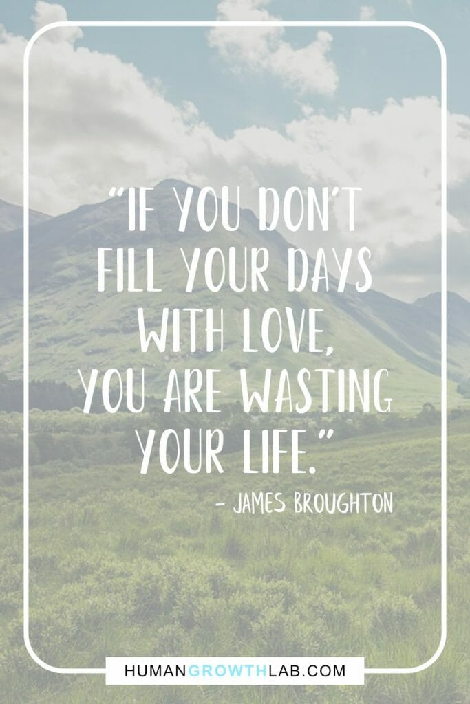 James Broughton quote on wasting your life - “If you don't
fill your days
with love,
you are wasting
your life.”