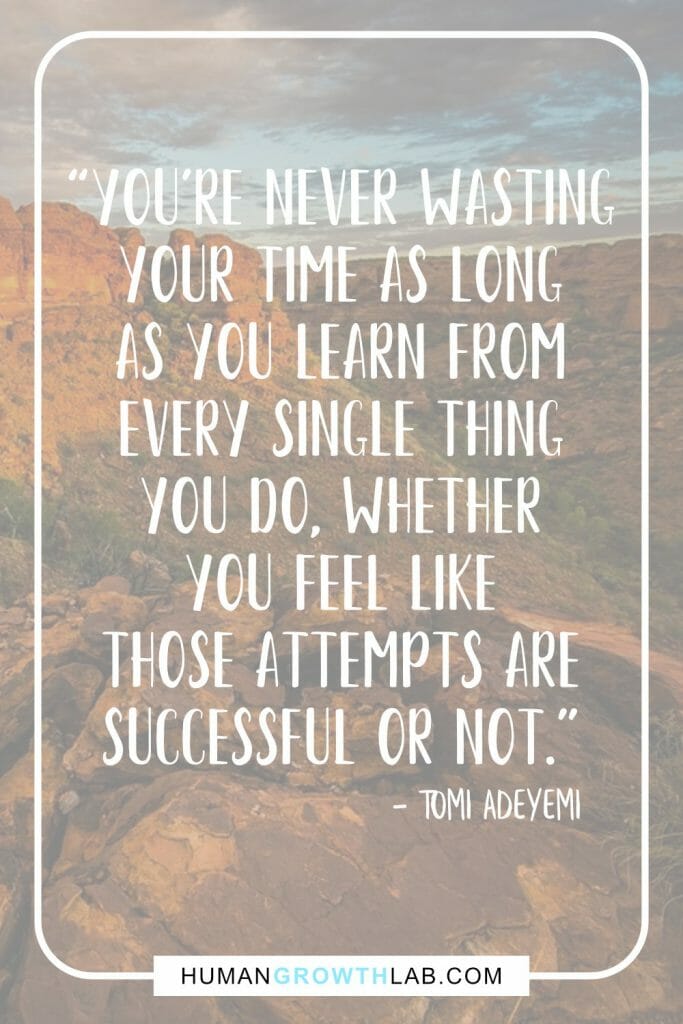 Tomi Adeyemi quote on wasting your time - “You're never wasting
your Time as long
as you learn from
every single thing
you do, whether
you feel like
those attempts are
successful or not.”