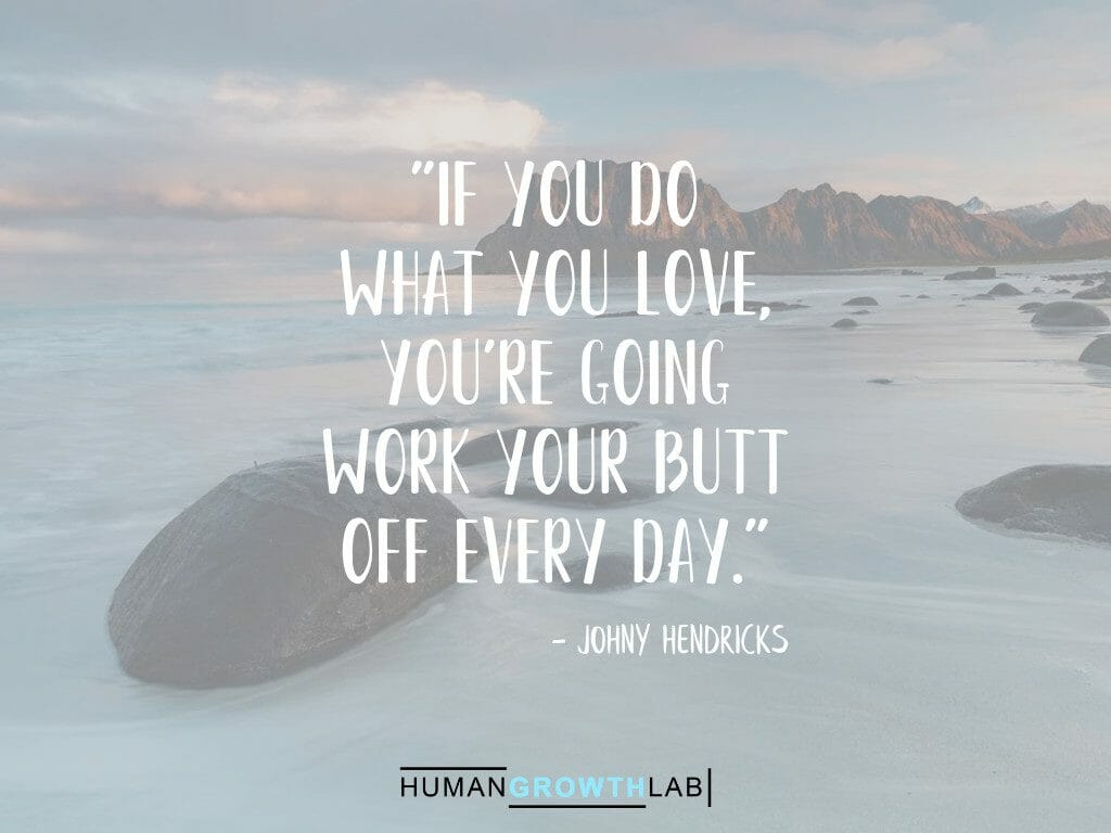Johny Hendricks quote on doing what you love - "If you do
what you love,
you're going
work your butt
off every day."