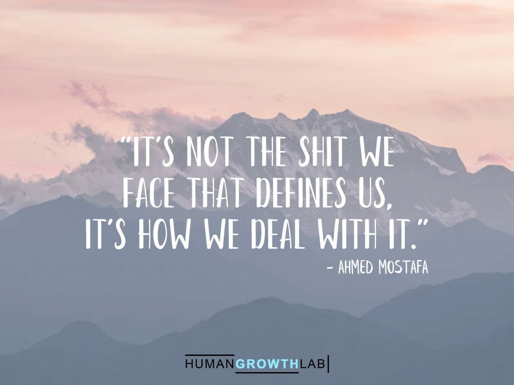 Ahmed Mostafa quote on defining yourself - “It's not the shit we
face that defines us,
it's how we deal with it.”
