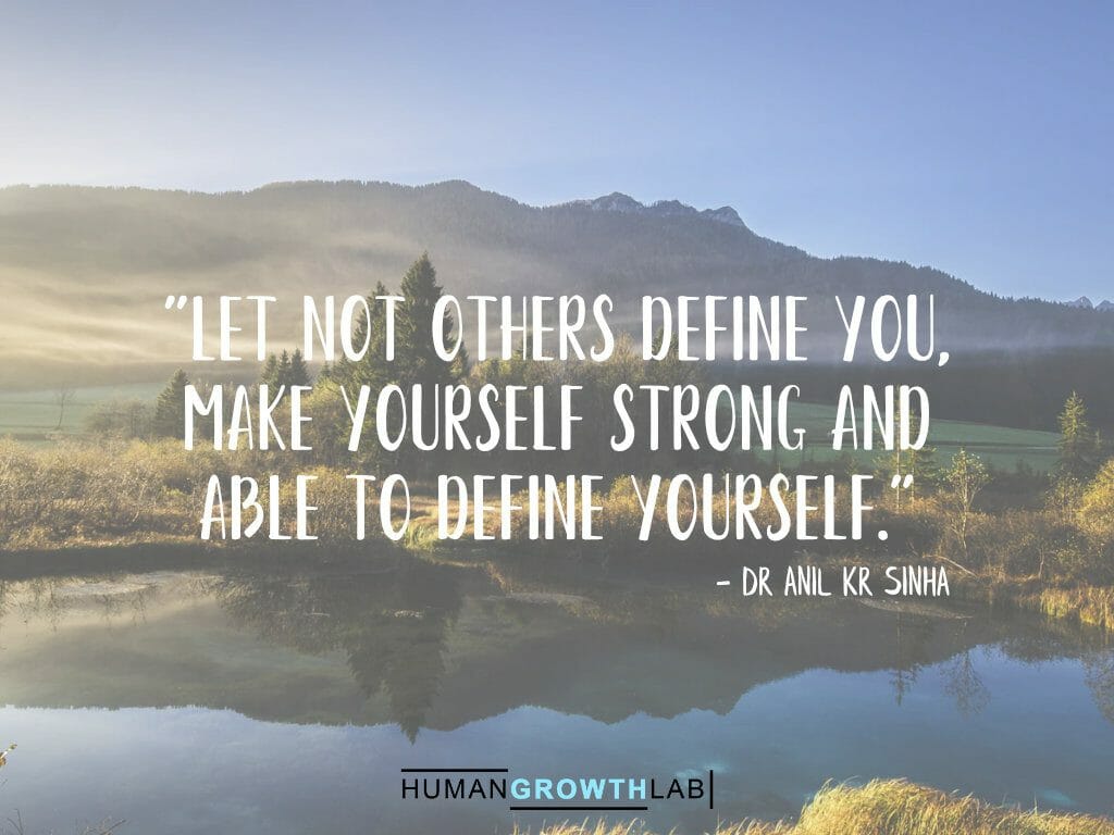 Dr Anil Kr Sinha quote on defining yourself - "Let not others define you,
make yourself strong and
able to define yourself."