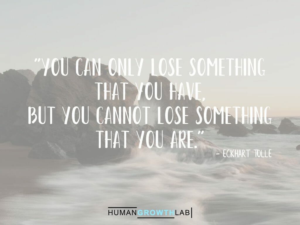 Eckhart Tolle quote on defining yourself - "You can only lose something
that you have,
but you cannot lose something
that you are."