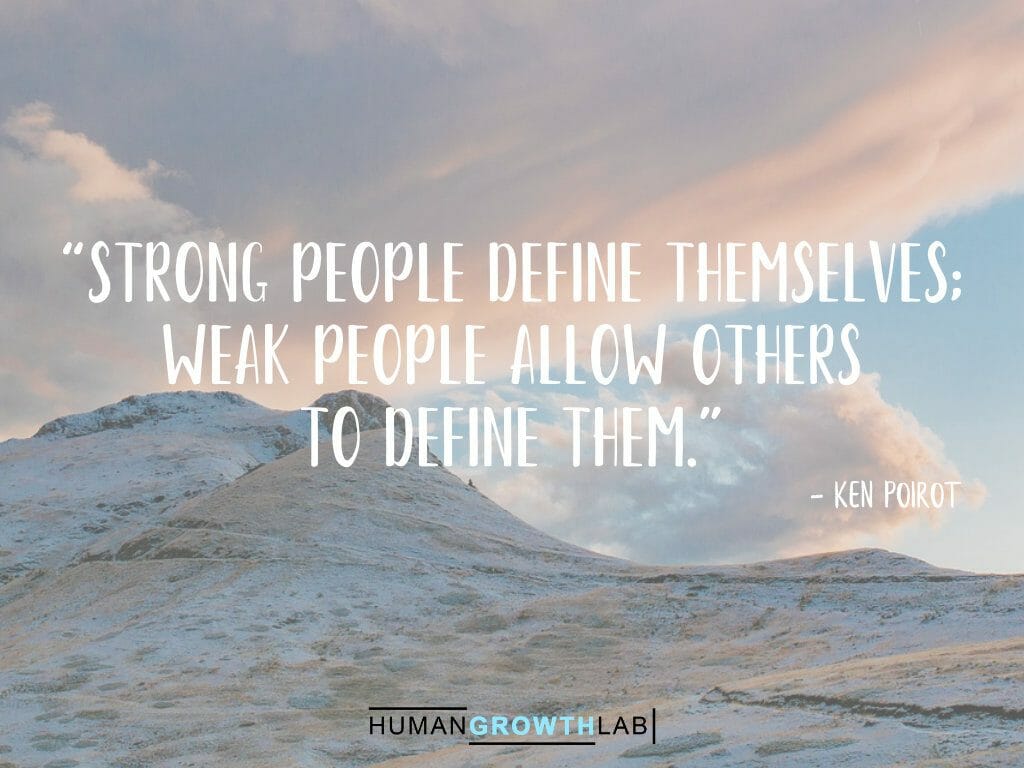 Ken Poirot quote on defining yourself - “Strong people define themselves;
weak people allow others
to define them.”