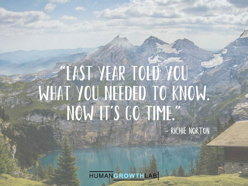 Richie Norton quote on New Year resolutions - “Last year told you
what you needed to know.
Now it's go time.”