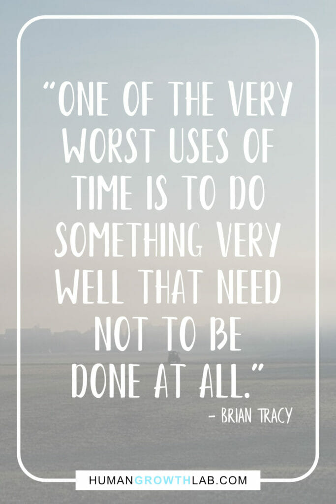 Brian Tracy quote top on things that waste your time - “One of the very
worst uses of
time is to do
something very
well that need
not to be
done at all.”