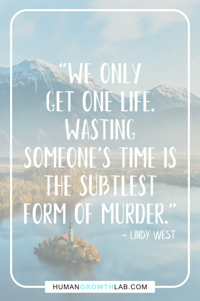 Lindy West quote on wasting peoples time - “We only
get one life.
Wasting
someone’s time is
the subtlest
form of murder.”