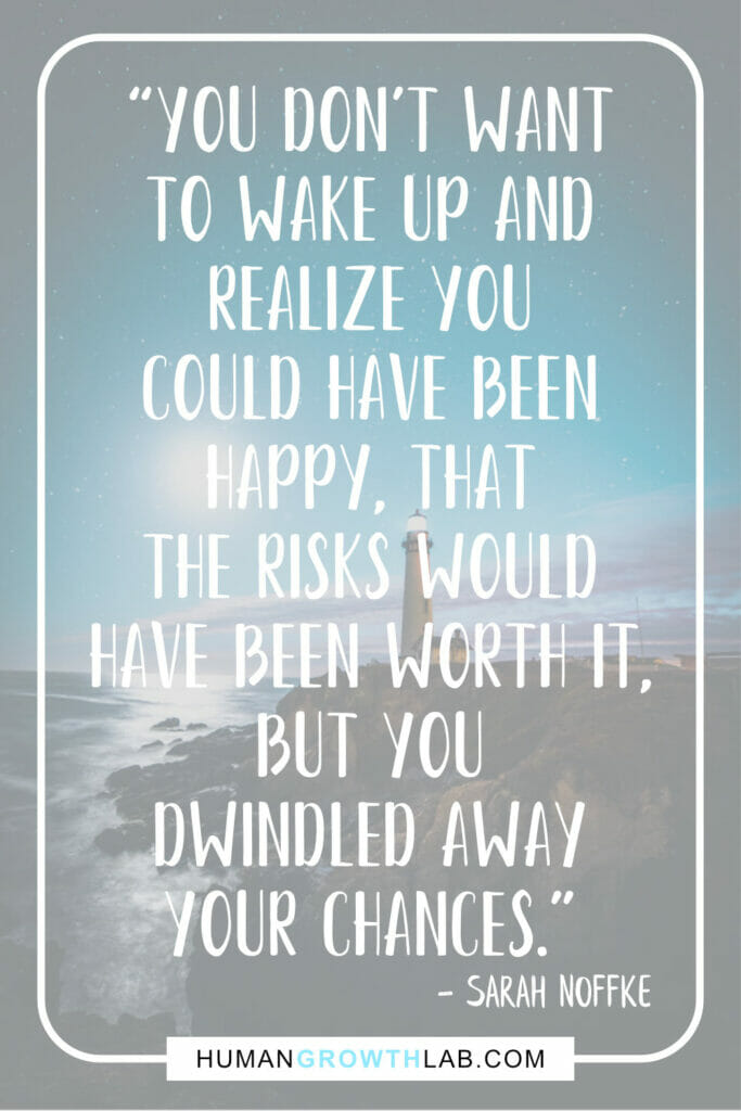 Sarah Noffke quote on regret and wasting your time - “You don’t want
to wake up and
realize you
could have been
happy, that
the risks would
have been worth it,
but you
dwindled away
your chances.”