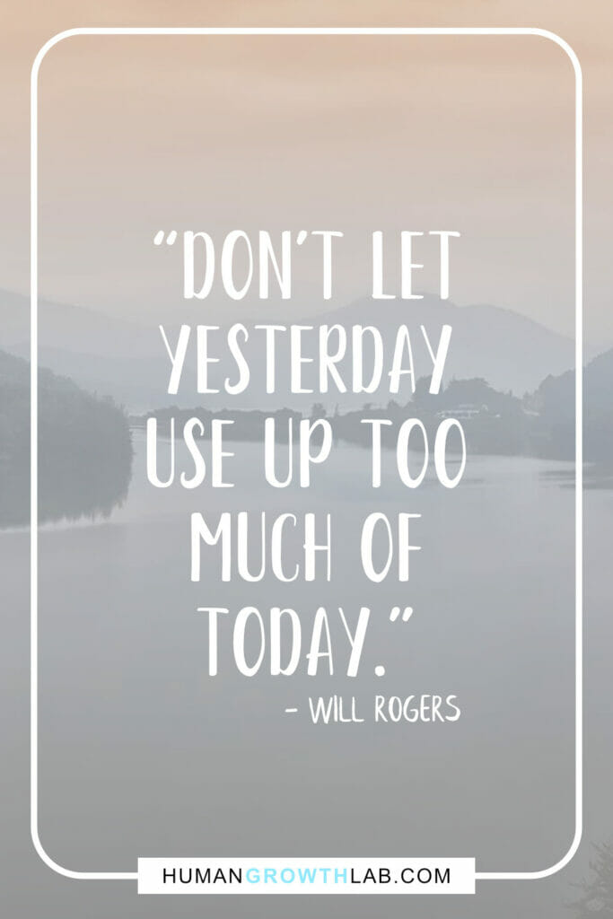 Will Rogers quote on top things that waste your time - “Don't let
yesterday
use up too
much of
today.”