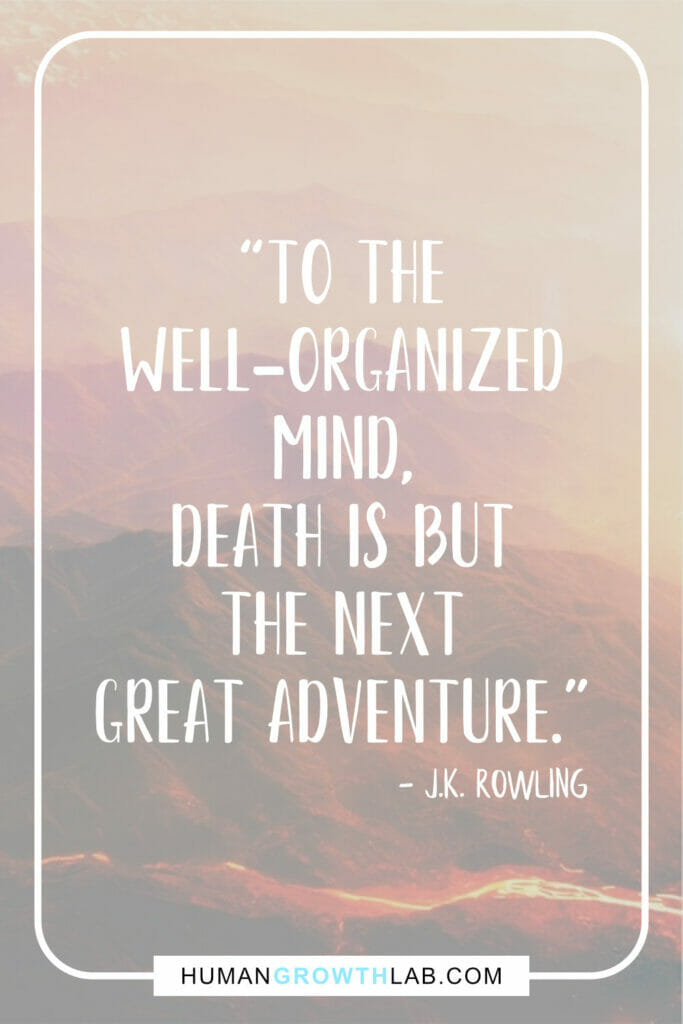 J K Rowling true life story quote - “To the
well-organized
mind,
death is but
the next
great adventure.”