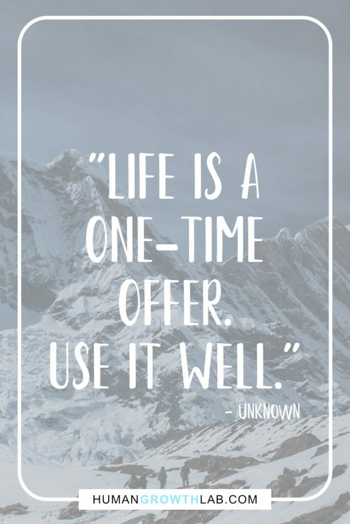 Quote on using life well and only getting to live once - "Life is a
one-time
offer.
use it well."