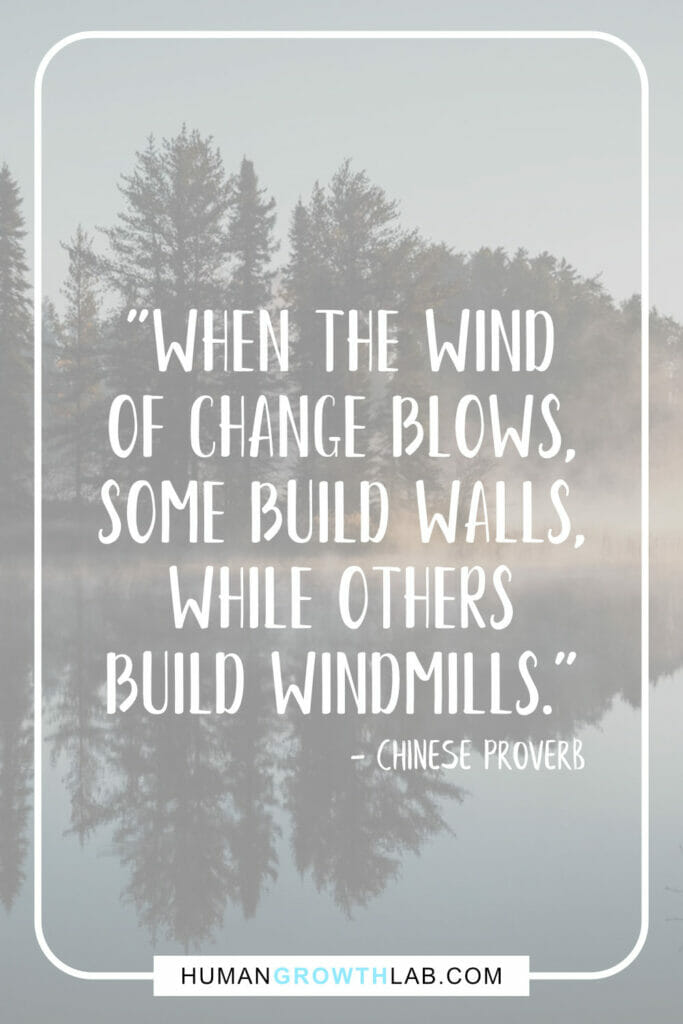 Chinese saying on success 10 - "When the wind
of change blows,
some build walls,
while others
build windmills."