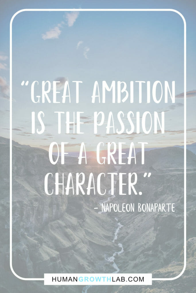 Napoleon Bonaparte on ambition in life - “Great ambition
is the passion
of a great
character.”