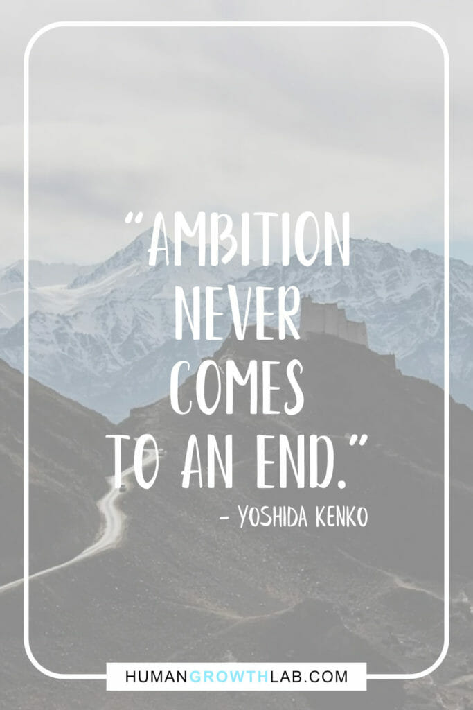 Yoshida Kenko quote on my ambition in life - “Ambition
never
comes
to an end.”