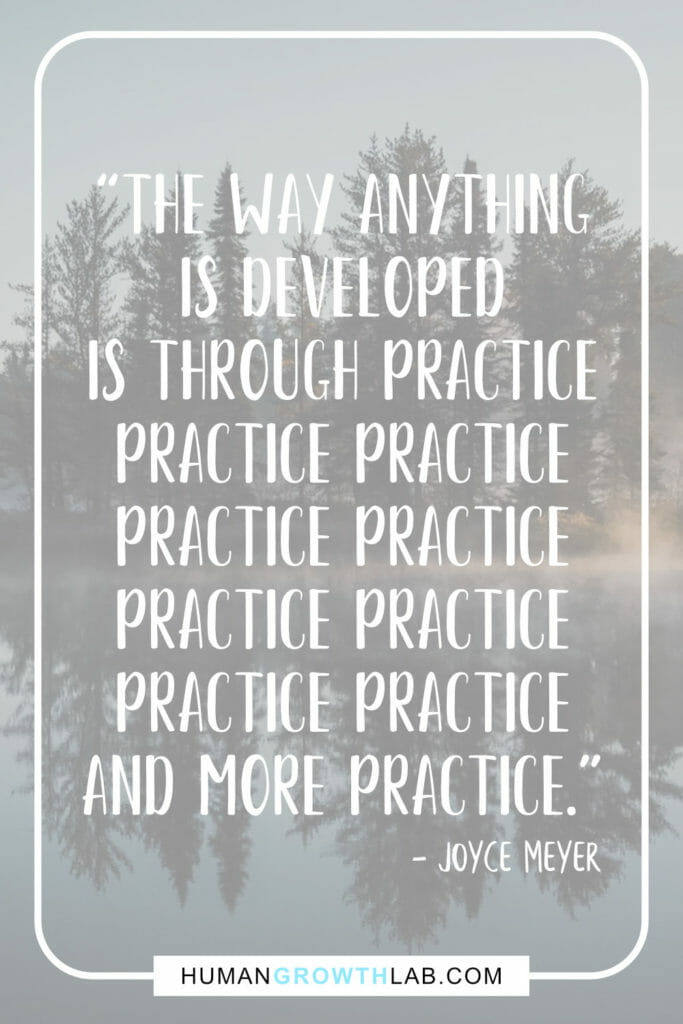 Joyce Meyer quote on practice and getting good at something - “The way anything
is developed
is through practice
practice practice
practice practice
practice practice
practice practice
and more practice.”